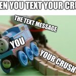 THOMAS HAD NEVER SEEN SUCH BULL CRAP BEFORE | WHEN YOU TEXT YOUR CRUSH; THE TEXT MESSAGE; YOU; YOUR CRUSH | image tagged in thomas the train | made w/ Imgflip meme maker