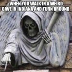 It’s a reference to something | WHEN YOU WALK IN A WEIRD CAVE IN INDIANA AND TURN AROUND | image tagged in pointing death,tag,death | made w/ Imgflip meme maker
