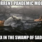 Artax!!! | CURRENT PANDEMIC MOOD:; ARTAX IN THE SWAMP OF SADNESS | image tagged in artax | made w/ Imgflip meme maker