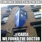 the doctor is a bit stuck | SOMEONE BETTER CALL THE BBC; .....'CAUSE WE FOUND THE DOCTOR | image tagged in dr who | made w/ Imgflip meme maker