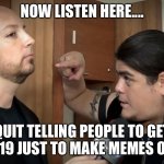 WWC Ricardo | NOW LISTEN HERE.... QUIT TELLING PEOPLE TO GET CO-VID19 JUST TO MAKE MEMES OF THEM | image tagged in wwc ricardo | made w/ Imgflip meme maker