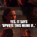 i find your upvote begging disturbing | YOU'VE POSTED A NEW MEME, MY LOVE? YES. IT SAYS 'UPVOTE THIS MEME IF...' | image tagged in anakin padme choke | made w/ Imgflip meme maker