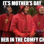 Nobody expects the spanish inquisition | IT'S MOTHER'S DAY; PUT HER IN THE COMFY CHAIR | image tagged in nobody expects the spanish inquisition | made w/ Imgflip meme maker