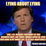 confused Tucker carlson | "LIKE, I LIE, BECAUSE EVERYBODY IN THIS BUSINESS DOES, ONE THING I WOULD NEVER DO, HAVE NEVER DONE IN MY WHOLE LIFE, IS LIE SELF-RIGHTEOUSLY | image tagged in confused tucker carlson | made w/ Imgflip meme maker