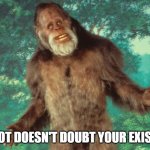 Bigfoot | BIGFOOT DOESN'T DOUBT YOUR EXISTENCE | image tagged in bigfoot | made w/ Imgflip meme maker