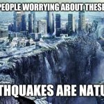 earthquake | WHY ARE PEOPLE WORRYING ABOUT THESE THINGS?! EARTHQUAKES ARE NATURAL | image tagged in earthquake,memes | made w/ Imgflip meme maker