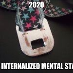 How 2020 makes me feel | 2020; MY INTERNALIZED MENTAL STATE | image tagged in how 2020 makes me feel | made w/ Imgflip meme maker