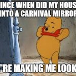Pooh Mirror | SINCE WHEN DID MY HOUSE TURN INTO A CARNIVAL MIRROR HALL; THEY'RE MAKING ME LOOK FAT! | image tagged in pooh mirror | made w/ Imgflip meme maker
