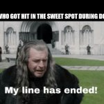 My Line Has Ended | NOBODY:; THE DUDE WHO GOT HIT IN THE SWEET SPOT DURING DODGEBALL: | image tagged in my line has ended,lord of the rings,dodgeball | made w/ Imgflip meme maker