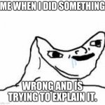 durp | ME WHEN I DID SOMETHING; WRONG AND IS TRYING TO EXPLAIN IT. | image tagged in durp | made w/ Imgflip meme maker