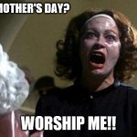 Mother's Day | IT'S MOTHER'S DAY? WORSHIP ME!! | image tagged in mommy dearest | made w/ Imgflip meme maker