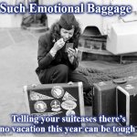 bags | Such Emotional Baggage; Telling your suitcases there’s no vacation this year can be tough | image tagged in bags | made w/ Imgflip meme maker