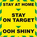 UK Covid Slogan | STAY AT HOME; STAY ON TARGET; OOH SHINY | image tagged in uk covid slogan | made w/ Imgflip meme maker