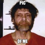 i am t | PIC; OF ME | image tagged in ted kaczynski,anprim,realfunny,anprim gang,funny,memes | made w/ Imgflip meme maker