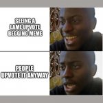 We’re upvote begging enablers, you know | SEEING A LAME UPVOTE BEGGING MEME; PEOPLE UPVOTE IT ANYWAY | image tagged in black dude,upvotes,stupid,funny | made w/ Imgflip meme maker