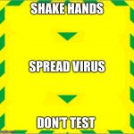 Stay Alert > Control the Virus > Save Lives | SHAKE HANDS; SPREAD VIRUS; DON’T TEST | image tagged in stay alert  control the virus  save lives | made w/ Imgflip meme maker