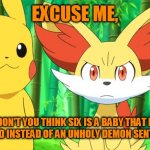 Oh look, it's me, Fen. | EXCUSE ME, BUT DON'T YOU THINK SIX IS A BABY THAT MUST BE PROTECTED INSTEAD OF AN UNHOLY DEMON SENT FROM HELL? | image tagged in fennekin points at x | made w/ Imgflip meme maker