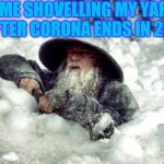 Boston Gandalf | *ME SHOVELLING MY YARD AFTER CORONA ENDS IN 2021 | image tagged in boston gandalf | made w/ Imgflip meme maker