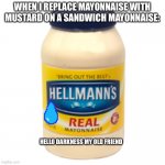 It happens | WHEN I REPLACE MAYONNAISE WITH MUSTARD ON A SANDWICH MAYONNAISE:; HELLO DARKNESS MY OLD FRIEND | image tagged in mayonnaise | made w/ Imgflip meme maker