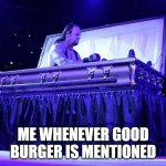 Undertaker Coffin | ME WHENEVER GOOD BURGER IS MENTIONED | image tagged in undertaker coffin,wwe,good burger,wrestling,nickelodeon,undertaker | made w/ Imgflip meme maker