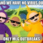Why The Telletubies | IN OUR LAND WE HAVE NO VIRUS OUTBREAKS; ONLY MLG OUTBREAKS | image tagged in telletubies | made w/ Imgflip meme maker