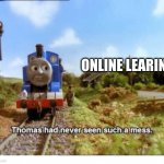 Thomas had never seen such a mess | ONLINE LEARING | image tagged in thomas had never seen such a mess | made w/ Imgflip meme maker