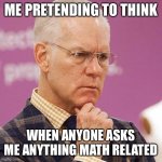 Tim Gunn Concerns Me | ME PRETENDING TO THINK; WHEN ANYONE ASKS ME ANYTHING MATH RELATED | image tagged in funny,funny memes,hilarious,dank memes,dank,dankmemes | made w/ Imgflip meme maker