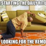 searching  | ME STARTING THE DAILY RITUAL; OF LOOKING FOR THE REMOTE | image tagged in searching,funny,so true memes,dank memes,funny memes,dank | made w/ Imgflip meme maker