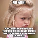 Lil' Karen | NO FAIR! PEOPLE ARE USING THEIR FREE WILL 
TO EXERCISE THEIR GOD-GIVEN LIBERTIES
WHILE I'M USING MINE TO LIVE IN FEAR!
I'M TELLING!!! | image tagged in pouty girl,memes,karen,coronavirus,quarantine,2020 | made w/ Imgflip meme maker