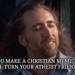 Nic Cage Feels Good | WHEN YOU MAKE A CHRISTIAN MEME THAT YOU KNOW WILL TURN YOUR ATHEIST FRIENDS TO JESUS | image tagged in nic cage,nic cage feel good,christian memes,atheists,jesus | made w/ Imgflip meme maker
