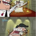 And this is where I put my X, if I had one | this is where we would store our water; Africa; IF WE HAD ANY | image tagged in and this is where i put my x if i had one | made w/ Imgflip meme maker