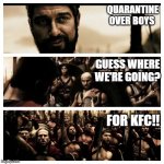 what is your profession 300 | QUARANTINE OVER BOYS; GUESS WHERE WE'RE GOING? FOR KFC!! | image tagged in what is your profession 300 | made w/ Imgflip meme maker