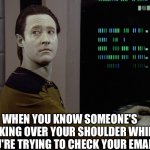 Yay | WHEN YOU KNOW SOMEONE'S LOOKING OVER YOUR SHOULDER WHILE YOU'RE TRYING TO CHECK YOUR EMAIL | image tagged in data-computer,star trek | made w/ Imgflip meme maker