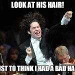 Orchestra Conductor | LOOK AT HIS HAIR! BUT JUST TO THINK I HAD A BAD HAIR DAY | image tagged in orchestra conductor | made w/ Imgflip meme maker