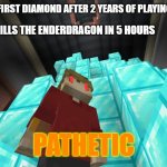 New is better than old | PLAYER: GETS FIRST DIAMOND AFTER 2 YEARS OF PLAYING MINECRAFT; NEW PLAYER: KILLS THE ENDERDRAGON IN 5 HOURS; PATHETIC | image tagged in grian pathetic | made w/ Imgflip meme maker