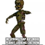 Scraptrap | HI; IM SPRING TRAP BUT MORE PEANUT LOOKING LIKE HOW THE HECK DID THIS HAPPEN HOW MANY TIMES WILL I BE REDESIGNED | image tagged in scraptrap | made w/ Imgflip meme maker