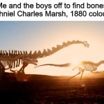 Bone Wars Dinosaur meme | Me and the boys off to find bones for Othniel Charles Marsh, 1880 colourized | image tagged in dinosaurs heading somewhere,dinosaur memes,historical meme,palaeontology memes | made w/ Imgflip meme maker