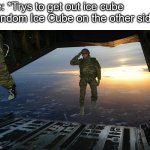 srsly | Me: *Trys to get out ice cube
Random Ice Cube on the other side: | image tagged in soldier jumps from plane,relatable | made w/ Imgflip meme maker