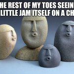 oof stone template 2 | THE REST OF MY TOES SEEING THE LITTLE JAM ITSELF ON A CHAIR | image tagged in oof stone template 2 | made w/ Imgflip meme maker