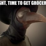 Plague Doctor | A'IGHT, TIME TO GET GROCERIES | image tagged in plague doctor | made w/ Imgflip meme maker