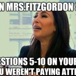 Kim Kardashian Crying  | WHEN MRS.FITZGORDON SAYS; DO QUESTIONS 5-10 ON YOUR OWN; BUT YOU WEREN'T PAYING ATTENTION | image tagged in high school | made w/ Imgflip meme maker