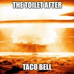 the toilet after taco bell | THE TOILET AFTER; TACO BELL | image tagged in the toilet after taco bell | made w/ Imgflip meme maker