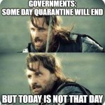 Gov+Covid19 | GOVERNMENTS:
SOME DAY QUARANTINE WILL END; BUT TODAY IS NOT THAT DAY | image tagged in today is not that day | made w/ Imgflip meme maker