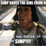 SIMP | WHEN THE SIMP SAVES THE GIRL FROM HER DEMISE; SIMP!!!! | image tagged in the ogre has fallen in love with the princess | made w/ Imgflip meme maker