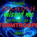 Spiral Energy | I wish; SOMEONE; missed me; as much as a; STORMTROOPER; does | image tagged in spiral energy | made w/ Imgflip meme maker
