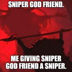 sniper god | SNIPER GOD FRIEND. ME GIVING SNIPER GOD FRIEND A SNIPER. | image tagged in fortnight offering | made w/ Imgflip meme maker