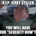 Another Serenity Now meme featuring Frank Costanza | R.I.P. JERRY STILLER; YOU WILL HAVE YOUR "SERENITY NOW"!!!! | image tagged in another serenity now meme featuring frank costanza | made w/ Imgflip meme maker