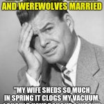 1950 | ADS YOU'D SEE IF HUMANS AND WEREWOLVES MARRIED; "MY WIFE SHEDS SO MUCH IN SPRING IT CLOGS MY VACUUM. I SHOULD HAVE BOUGHT A KIRBY!" | image tagged in 1950 | made w/ Imgflip meme maker