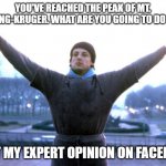 Dunning Kruger | YOU'VE REACHED THE PEAK OF MT. DUNNING-KRUGER. WHAT ARE YOU GOING TO DO NOW? POST MY EXPERT OPINION ON FACEBOOK | image tagged in champion | made w/ Imgflip meme maker