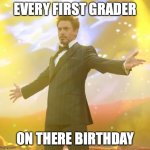 Every 1st grader | EVERY FIRST GRADER; ON THERE BIRTHDAY | image tagged in robert downey jr iron man | made w/ Imgflip meme maker